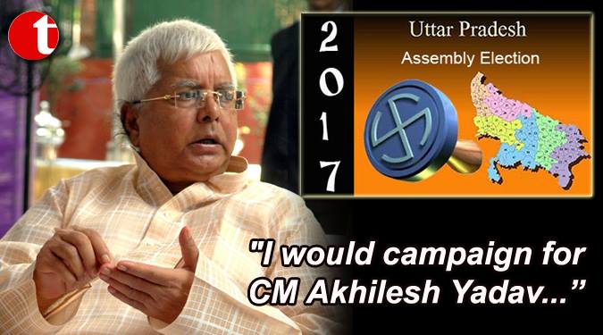 “I would campaign for CM Akhilesh in UP Poll”, Lalu