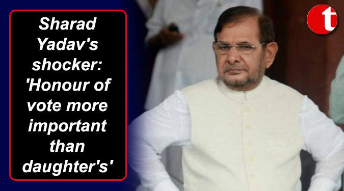 Honour of vote more important than daughter’s: Sharad Yadav