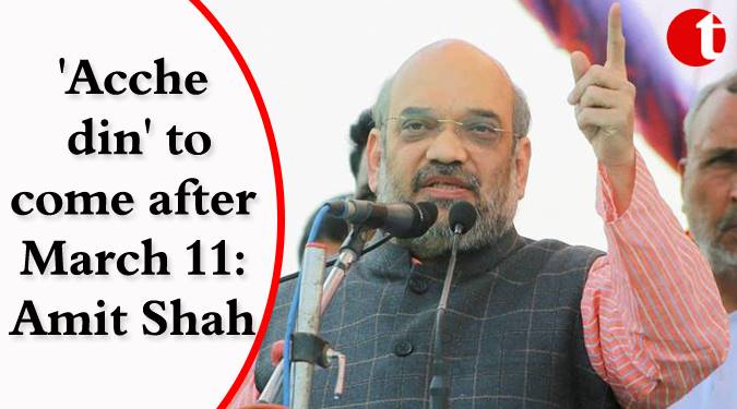 ‘Acche din’ to come after March 11: Amit Shah