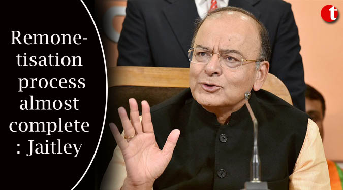 Remonetisation process almost complete: Jaitley