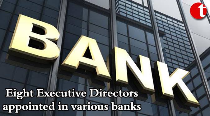 Eight Executive Directors appointed in various banks