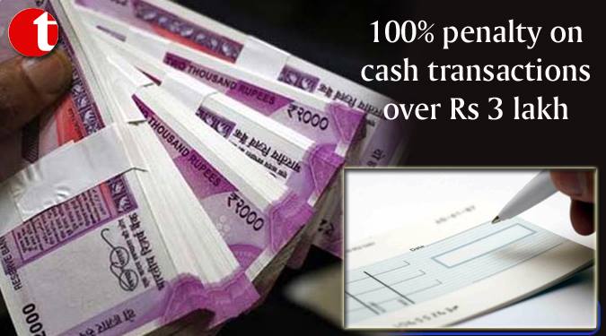 100% penalty on cash transactions over Rs 3 lakh