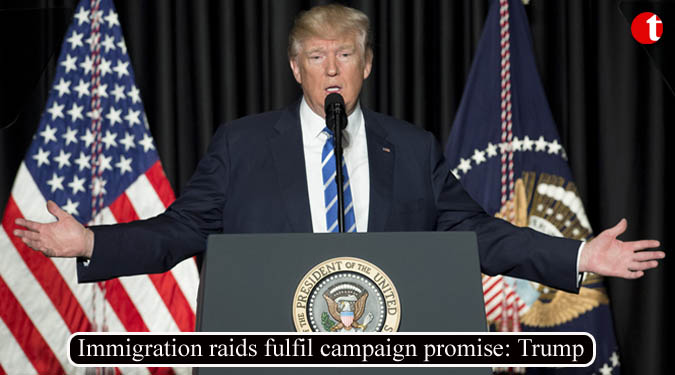 Immigration raids fulfil campaign promise: Trump