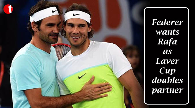 Federer wants Rafa as Laver Cup doubles partner