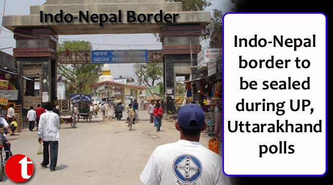 Indo-Nepal border to be sealed during UP, Uttrakhand Polls