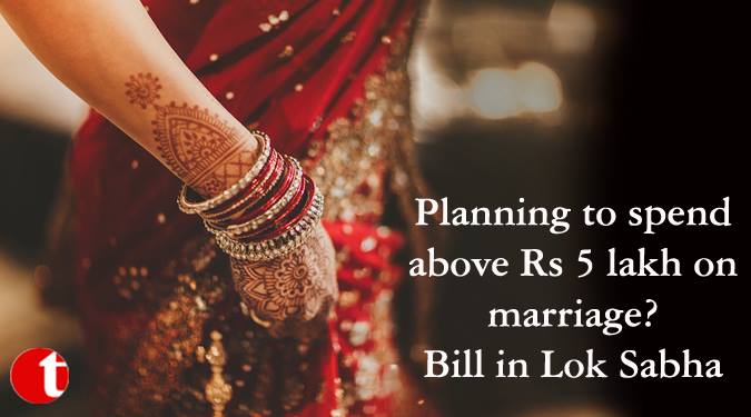 Planning to spend above Rs 5 lakh on merriage? Bill in LS