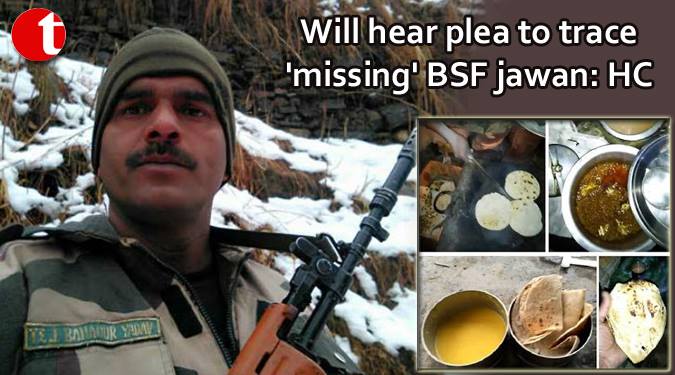 Will hear plea to trace ‘missing’ BSF jawan: High Court