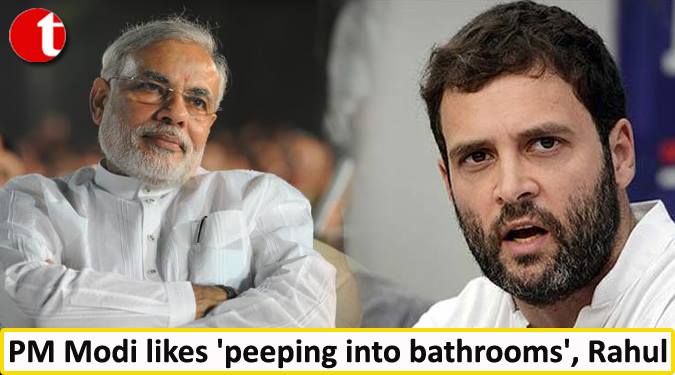 PM Modi likes ‘Peeping in to bathrooms’: Rahul
