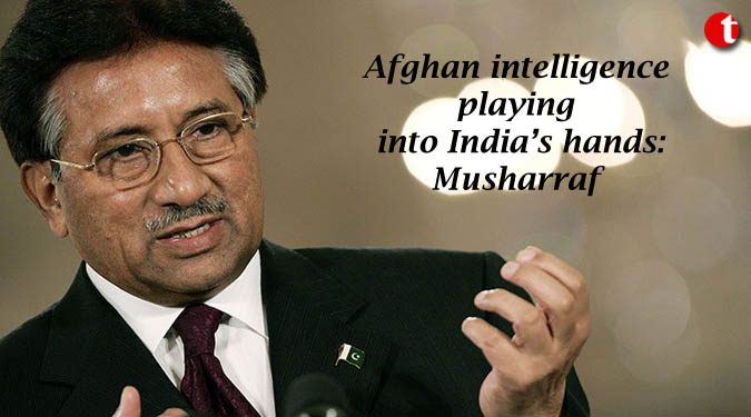 Afghan intelligence playing into India’s hands: Musharraf