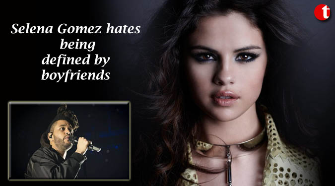 Selena Gomez hates being defined by boyfriends