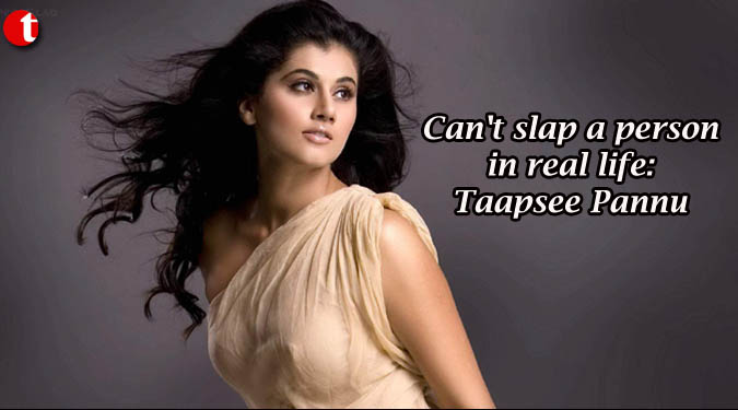 Can’t slap a person in real life: Taapsee Pannu