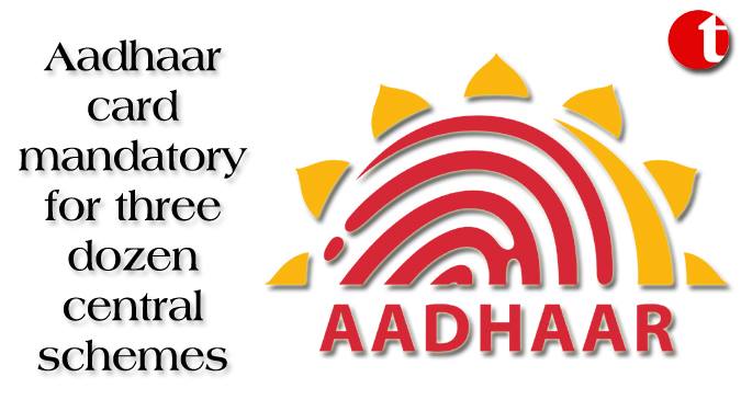Aadhaar Card mandatory for three dozen central schemes
