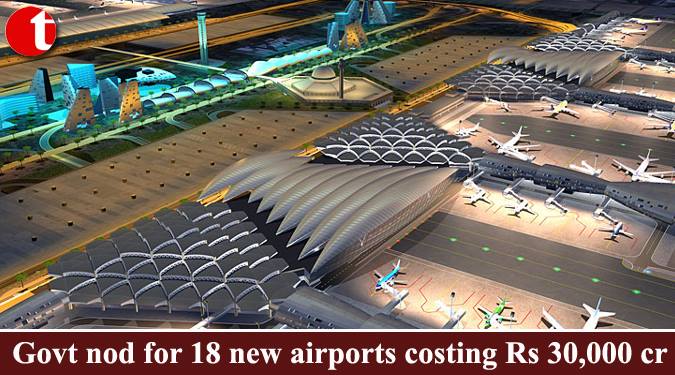 Govt. nod for 18 new airports costing Rs 30,000 cr.