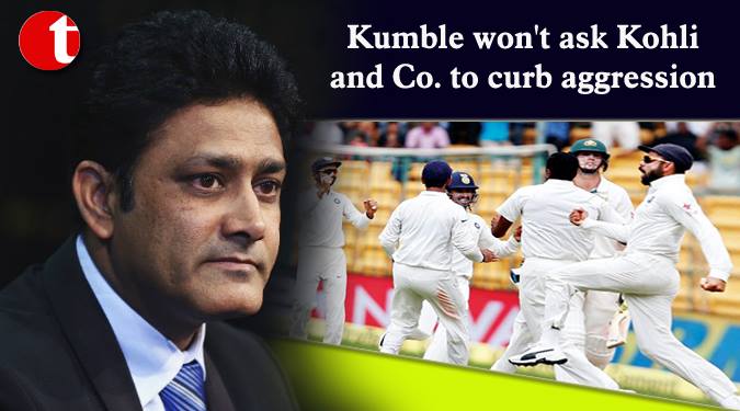 Kumble won’t ask Kohli and Co. to curb aggression