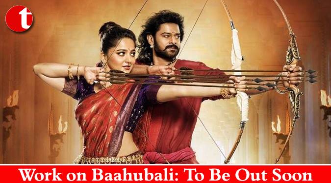 Work on Baahubali: To Be Out Soon