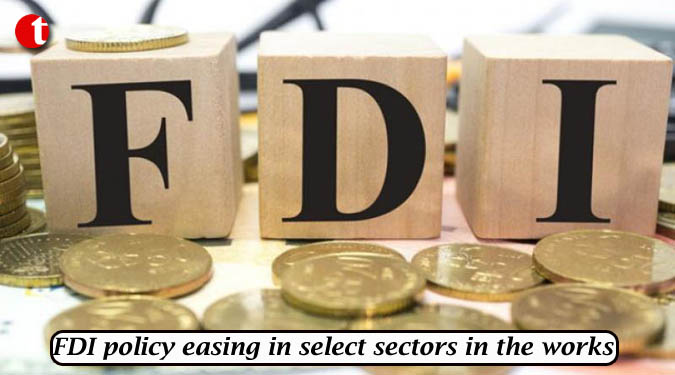 FDI policy easing in select sectors in the works