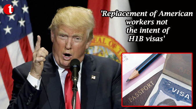 'Replacement of American workers not the intent of H1B visas'