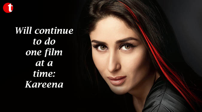 Will continue to do one film at a time: Kareena