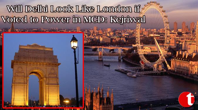Will Delhi Look Like London if Voted to Power in MCD: Kejriwal