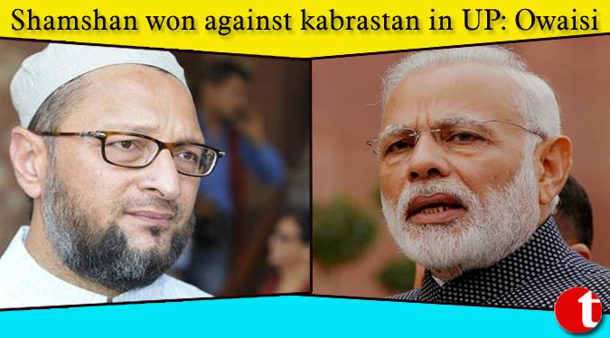 Shamshan won against Kabrastan in UP: Owaisi