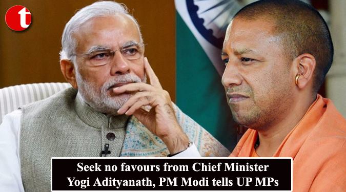 Seek no favours from Chief Minister Yogi Adityanath, PM Modi tells UP MPs