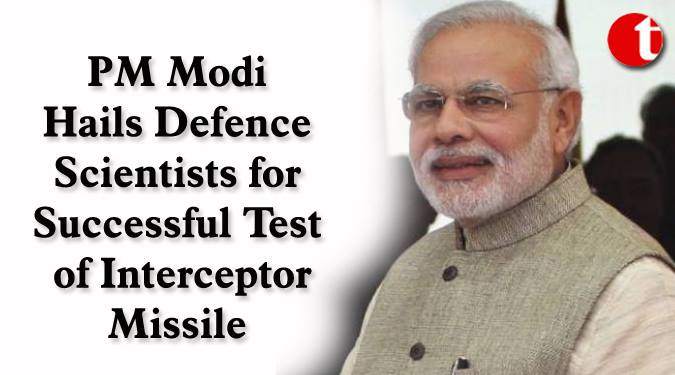 PM Modi hails Defence Scientists for successful Test of Interceptor Missile