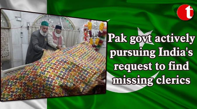 Pak govt. actively pursuing India's request to find missing clerics