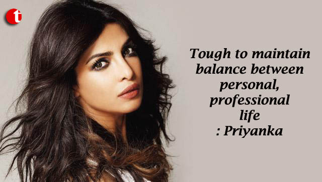 Tough to maintain balance between personal, professional life: Priyanka