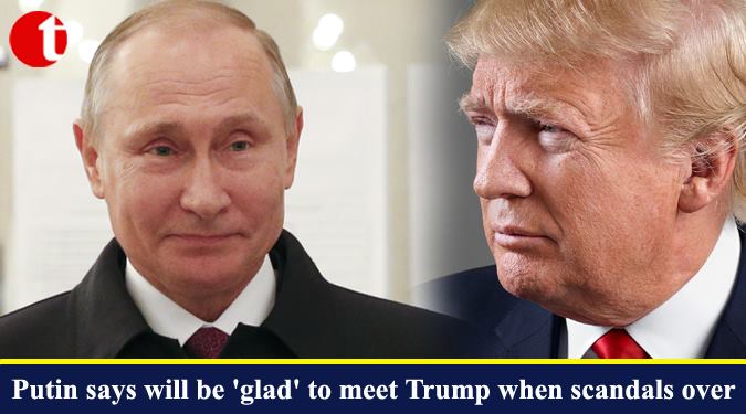 Putin says will be 'glad' to meet Trump when scandals over