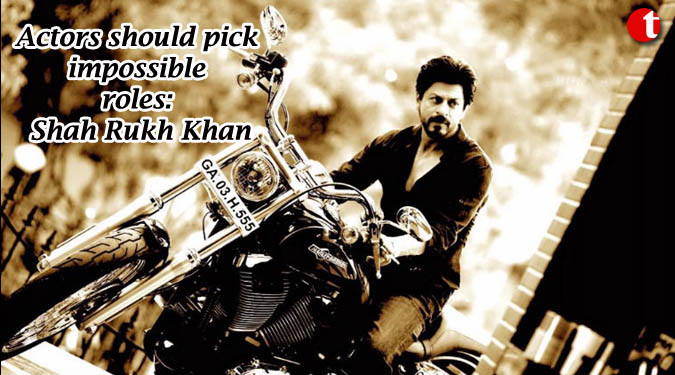 Actors should pick impossible roles: Shah Rukh Khan