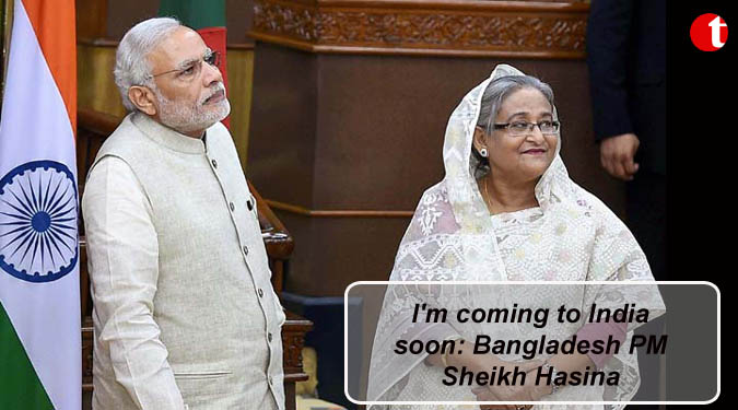I'm coming to India soon: Bangladesh PM Sheikh Hasina
