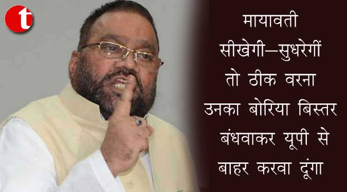 मायावती सीखेंगी-सुधरेंगी तो ठीक वर्ना उनका बोरिया बिस्तर बंधवाकर यूपी से बाहर करवा दूंगा