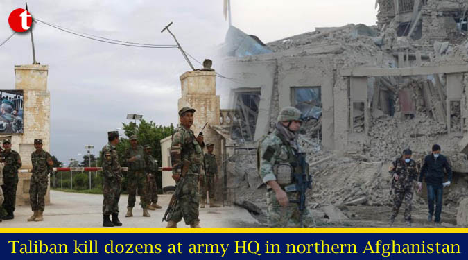 Taliban kill dozens at army HQ in northern Afghanistan