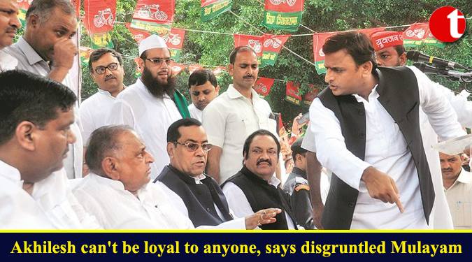 Akhilesh can't be loyal to anyone, says disgruntled Mulayam