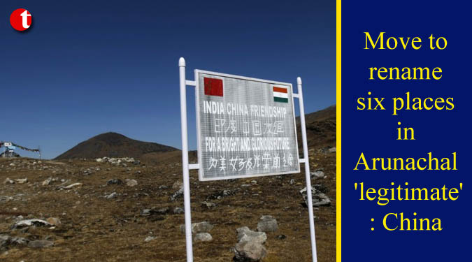 Move to rename six places in Arunachal 'legitimate': China