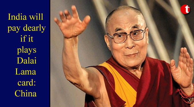 India will pay dearly if it plays Dalai Lama card: China