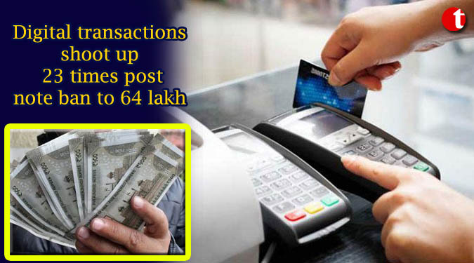 Digital transactions shoot up 23 times post note ban to 64 lakh