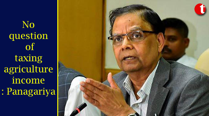 No question of taxing agriculture income: Panagariya