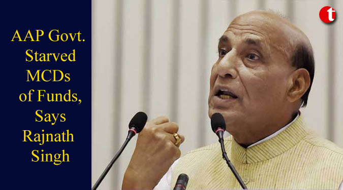 AAP govt. starved MCDs of funds, says Rajnath Singh