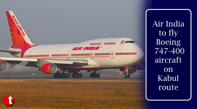 Air India to fly Boeing 747-400 aircraft on Kabul route