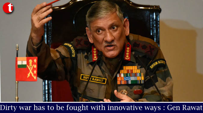 Dirty war has to be fought with innovative ways : Gen Bipin Rawat