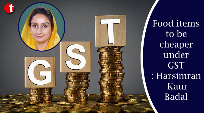 Food items to be cheaper under GST: Harsimran Kaur Badal