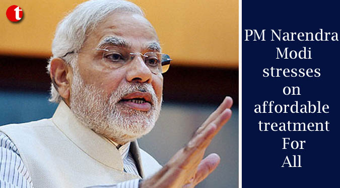 PM Narendra Modi stresses on affordable treatment For All