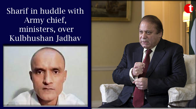 Sharif in huddle with Army chief, ministers, over Kulbhushan Jadhav