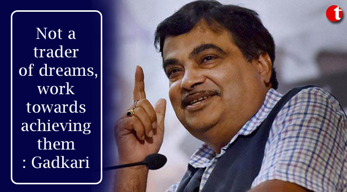 Not a trader of dreams, work towards achieving them: Gadkari