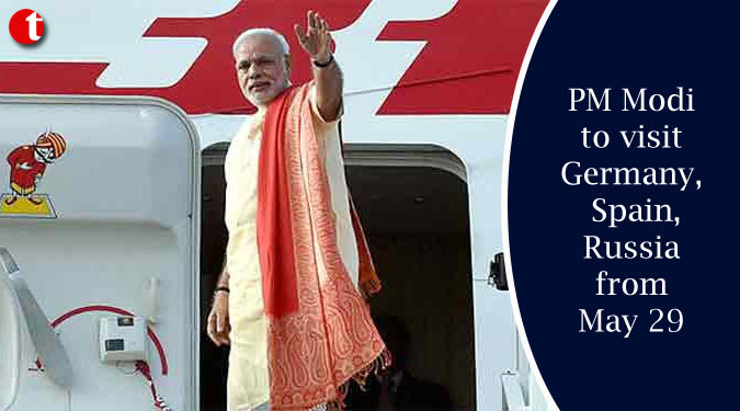 PM Modi to visit Germany, Spain, Russia from May 29