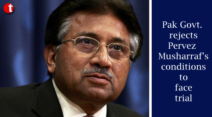Pak Govt, rejects Musharraf’s conditions to face trial