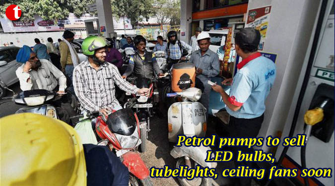 Petrol pumps to sell LED bulbs, tubelights, ceiling fans soon