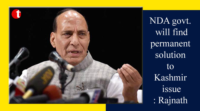 NDA govt. will find permanent solution to Kashmir issue: Rajnath