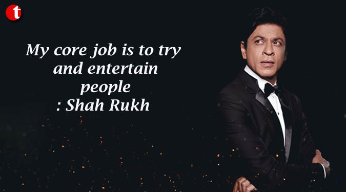 My core job is to try and entertain people: Shah Rukh